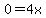 0=4x