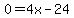 0=4x-24