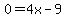 0=4x-9