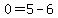 \"0=5-6\"