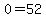 \"0=52\"