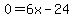 0=6x-24