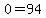 0=94