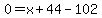 0=x%2B44-102