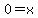 0=x+