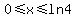 0+%3C=+x+%3C=+ln4