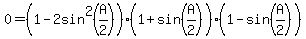 0+=+%281+-+2sin%5E2%28A%2F2%29%29%281+%2B+sin%28A%2F2%29%29%281+-+sin%28A%2F2%29%29