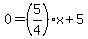 0+=+%285%2F4%29x%2B5