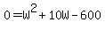 0+=+W%5E2+%2B+10W+-+600