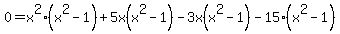 0+=+x%5E2%28x%5E2-1%29%2B5x%28x%5E2-1%29-3x%28x%5E2-1%29-15%28x%5E2-1%29