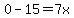 0-15=7x