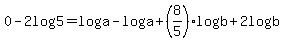 0-2log%285%29=log%28a%29-log%28a%29%2B%288%2F5%29log%28b%29%2B2log%28b%29