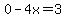 0-4x=3