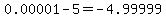 0.00001-5=-4.99999