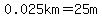 0.025km=25m