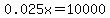 0.025x=10000