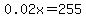 0.02x=255