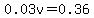0.03v=0.36