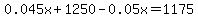 0.045x%2B1250+-+0.05x=1175