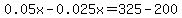 0.05x-0.025x=325-200