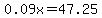 0.09x=47.25