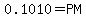 \"0.1010+=+PM\"