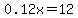 0.12x=12