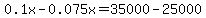 0.1x-0.075x=35000-25000