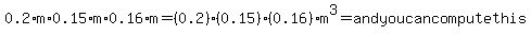 0.2%2Am%2A0.15%2Am%2A0.16%2Am=%280.2%29%280.15%29%280.16%29m%5E3=andyoucancomputethis