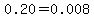 0.20=0.008