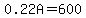 0.22A=600