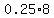 0.25%2A8