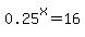 0.25%5Ex=16