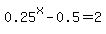 0.25%5Ex-0.5=2