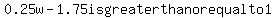 0.25w-1.75is+greater+than+or+equal+to+1