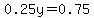 0.25y=0.75