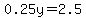 0.25y=2.5