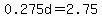 0.275d=2.75