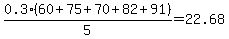 0.3%2A%2860%2B75%2B70%2B82%2B91%29%2F5=22.68