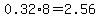 0.32%2A8=2.56