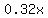 0.32x