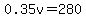 0.35v=280