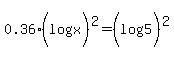 0.36%2A%28log%28x%29%29%5E2+=+%28log%285%29%29%5E2