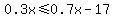 0.3x++%3C=++0.7x+-+17