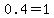 0.4=1