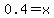 0.4+=+x