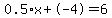 0.5%2Ax%2B-4=6
