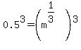 0.5%5E3=%28m%5E%281%2F3%29%29%5E3