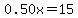 0.50x=15