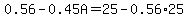 0.56-0.45A=25-0.56%2A25